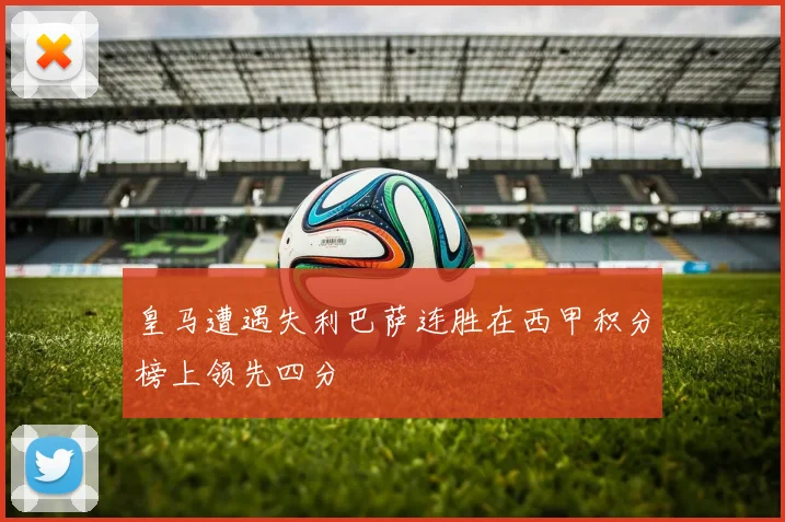 皇马遭遇失利巴萨连胜在西甲积分榜上领先四分