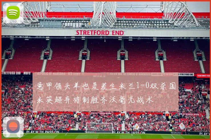 意甲领头羊也是差生米兰1-0双杀国米英超弃将制胜齐沃毫无战术