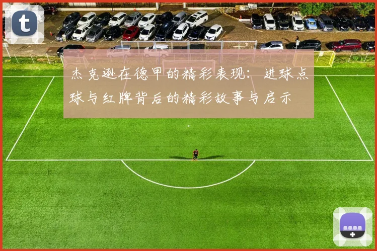 杰克逊在德甲的精彩表现：进球点球与红牌背后的精彩故事与启示